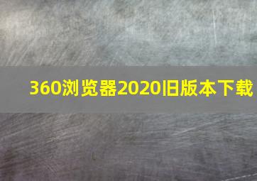 360浏览器2020旧版本下载