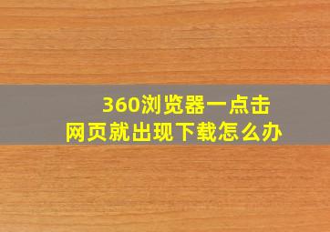 360浏览器一点击网页就出现下载怎么办