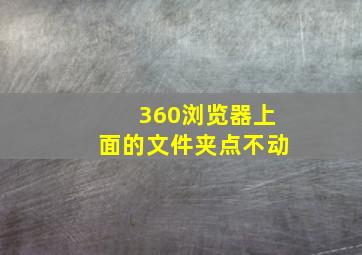 360浏览器上面的文件夹点不动