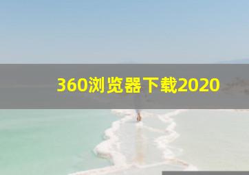 360浏览器下载2020