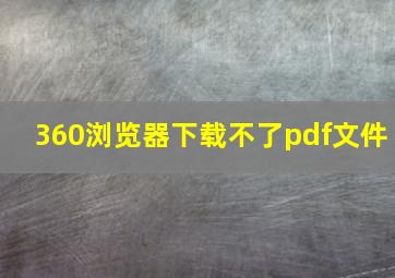 360浏览器下载不了pdf文件