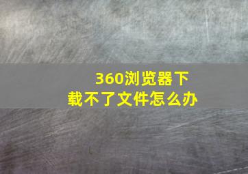 360浏览器下载不了文件怎么办