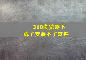 360浏览器下载了安装不了软件