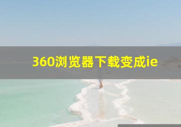 360浏览器下载变成ie