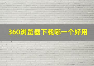 360浏览器下载哪一个好用