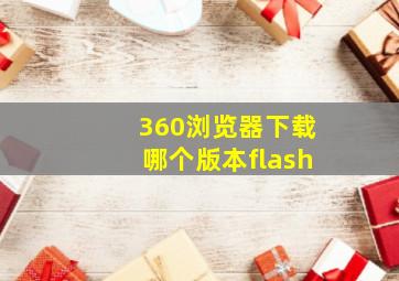 360浏览器下载哪个版本flash