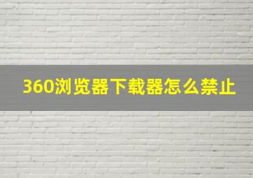 360浏览器下载器怎么禁止