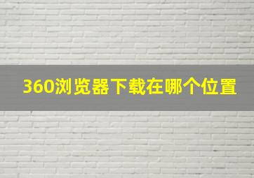 360浏览器下载在哪个位置