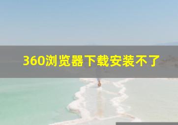 360浏览器下载安装不了