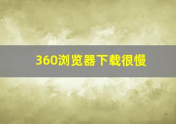 360浏览器下载很慢