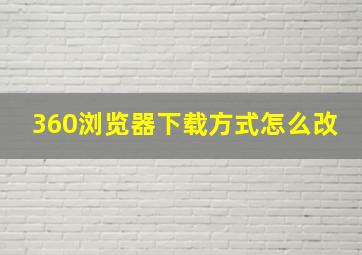 360浏览器下载方式怎么改