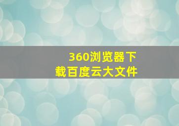 360浏览器下载百度云大文件