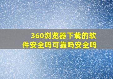 360浏览器下载的软件安全吗可靠吗安全吗