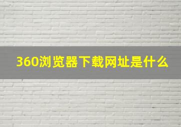 360浏览器下载网址是什么