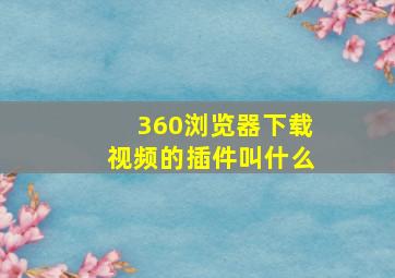 360浏览器下载视频的插件叫什么