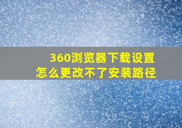 360浏览器下载设置怎么更改不了安装路径