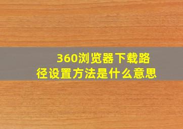 360浏览器下载路径设置方法是什么意思