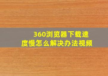 360浏览器下载速度慢怎么解决办法视频