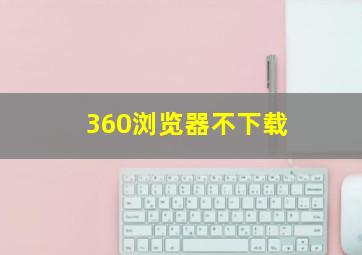 360浏览器不下载