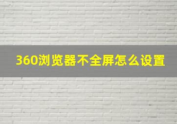 360浏览器不全屏怎么设置