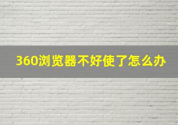 360浏览器不好使了怎么办