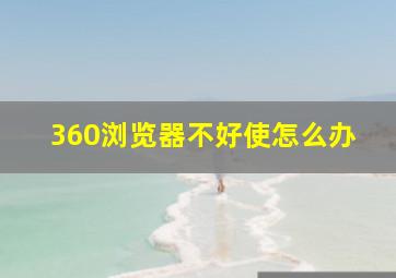 360浏览器不好使怎么办