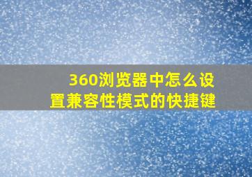 360浏览器中怎么设置兼容性模式的快捷键