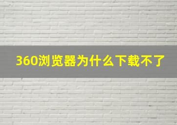 360浏览器为什么下载不了