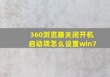 360浏览器关闭开机启动项怎么设置win7