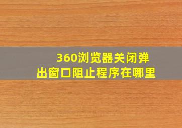 360浏览器关闭弹出窗口阻止程序在哪里