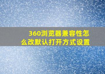 360浏览器兼容性怎么改默认打开方式设置