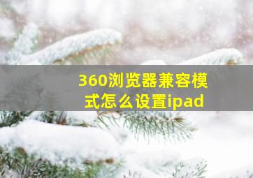 360浏览器兼容模式怎么设置ipad