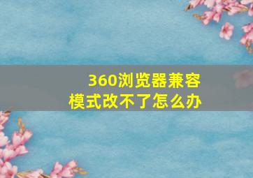 360浏览器兼容模式改不了怎么办