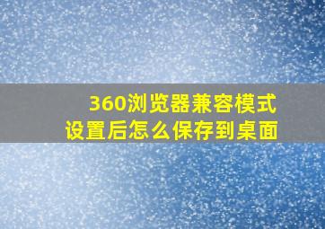 360浏览器兼容模式设置后怎么保存到桌面