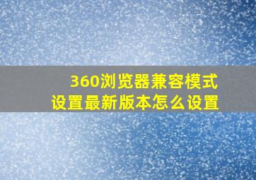 360浏览器兼容模式设置最新版本怎么设置