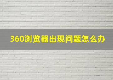 360浏览器出现问题怎么办