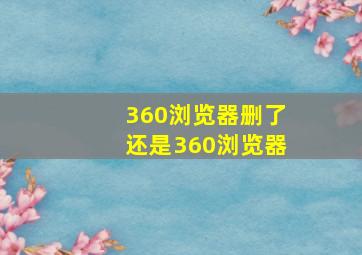 360浏览器删了还是360浏览器