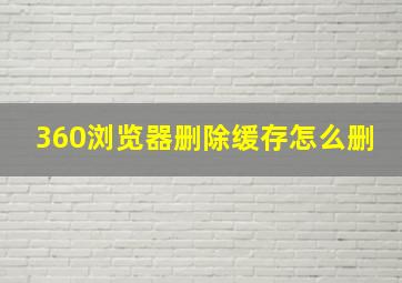 360浏览器删除缓存怎么删