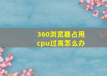 360浏览器占用cpu过高怎么办