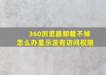 360浏览器卸载不掉怎么办显示没有访问权限