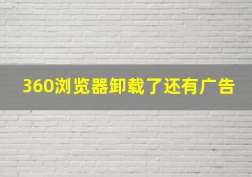 360浏览器卸载了还有广告