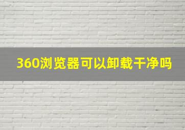 360浏览器可以卸载干净吗