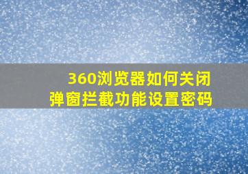 360浏览器如何关闭弹窗拦截功能设置密码