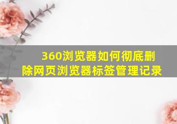 360浏览器如何彻底删除网页浏览器标签管理记录