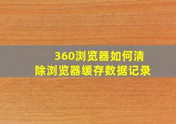 360浏览器如何清除浏览器缓存数据记录