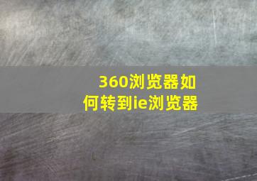 360浏览器如何转到ie浏览器