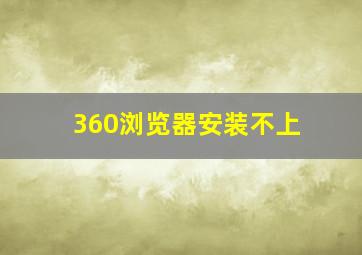 360浏览器安装不上