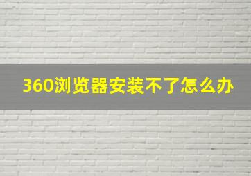 360浏览器安装不了怎么办