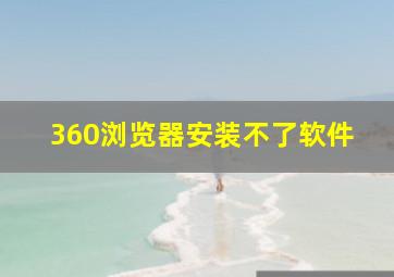 360浏览器安装不了软件