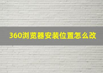 360浏览器安装位置怎么改